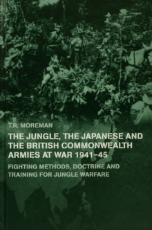 The Jungle, Japanese and the British Commonwealth Armies at War, 1941-45 : Fighting Methods, Doctrine and Training for Jungle Warfare