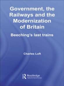 Government, the Railways and the Modernization of Britain : Beeching's Last Trains