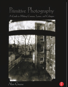 Primitive Photography : A Guide to Making Cameras, Lenses, and Calotypes