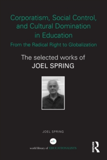 Corporatism, Social Control, and Cultural Domination in Education: From the Radical Right to Globalization : The Selected Works of Joel Spring