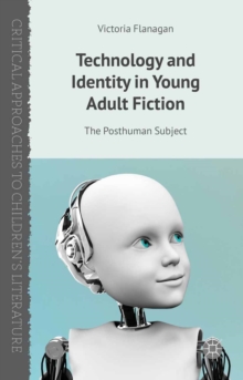 Technology and Identity in Young Adult Fiction : The Posthuman Subject