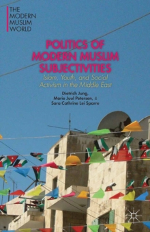 Politics of Modern Muslim Subjectivities : Islam, Youth, and Social Activism in the Middle East