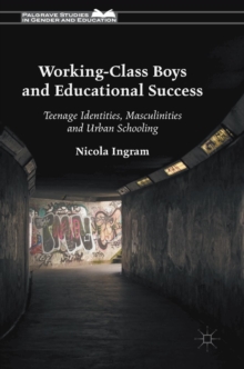 Working-Class Boys and Educational Success : Teenage Identities, Masculinities and Urban Schooling