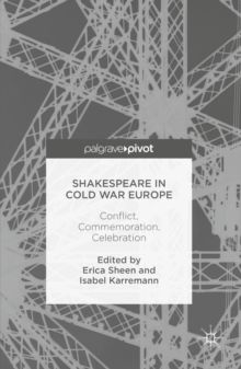 Shakespeare in Cold War Europe : Conflict, Commemoration, Celebration