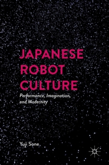 Japanese Robot Culture : Performance, Imagination, and Modernity, Hardback Book Japanese Robot Culture : Performance, Imagination, and Modernity, Hardback Book