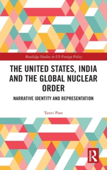 The United States, India and the Global Nuclear Order : Narrative Identity and Representation, Hardback Book The United States, India and the Global Nuclear Order : Narrative Identity and Representation, Hardback Book