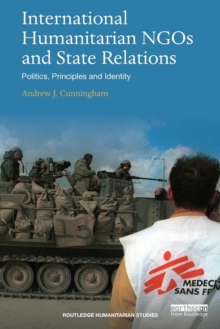 International Humanitarian NGOs and State Relations : Politics, Principles and Identity, Paperback / softback Book International Humanitarian NGOs and State Relations : Politics, Principles and Identity, Paperback / softback Book