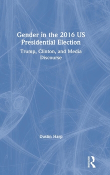 Gender in the 2016 US Presidential Election : Trump, Clinton, and Media Discourse, Hardback Book Gender in the 2016 US Presidential Election : Trump, Clinton, and Media Discourse, Hardback Book