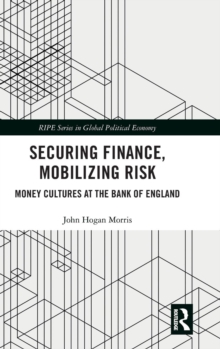 Securing Finance, Mobilizing Risk : Money Cultures at the Bank of England, Hardback Book Securing Finance, Mobilizing Risk : Money Cultures at the Bank of England, Hardback Book