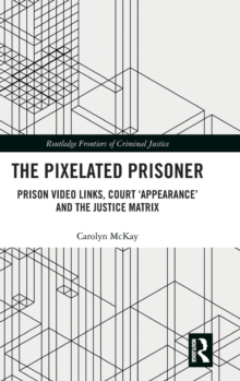 The Pixelated Prisoner : Prison Video Links, Court 'Appearance' and the Justice Matrix, Hardback Book The Pixelated Prisoner : Prison Video Links, Court 'Appearance' and the Justice Matrix, Hardback Book