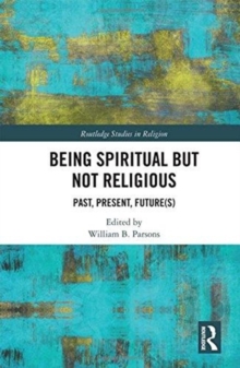 Being Spiritual but Not Religious : Past, Present, Future(s), Hardback Book Being Spiritual but Not Religious : Past, Present, Future(s), Hardback Book