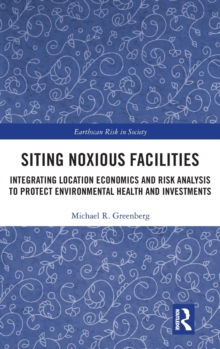 Siting Noxious Facilities : Integrating Location Economics and Risk Analysis to Protect Environmental Health and Investments, Hardback Book Siting Noxious Facilities : Integrating Location Economics and Risk Analysis to Protect Environmental Health and Investments, Hardback Book