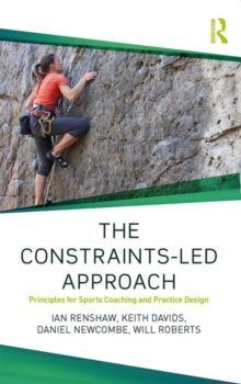 The Constraints-Led Approach : Principles for Sports Coaching and Practice Design