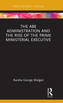 The Abe Administration and the Rise of the Prime Ministerial Executive