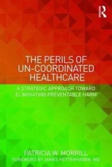 The Perils of Un-Coordinated Healthcare : A Strategic Approach toward Eliminating Preventable Harm, Paperback / softback Book The Perils of Un-Coordinated Healthcare : A Strategic Approach toward Eliminating Preventable Harm, Paperback / softback Book