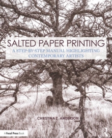 Salted Paper Printing : A Step-by-Step Manual Highlighting Contemporary Artists