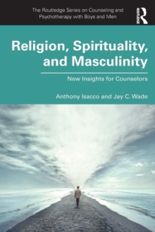 Religion, Spirituality, and Masculinity : New Insights for Counselors, Paperback / softback Book Religion, Spirituality, and Masculinity : New Insights for Counselors, Paperback / softback Book