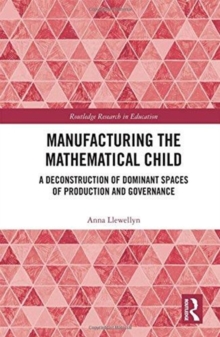 Manufacturing the Mathematical Child : A Deconstruction of Dominant Spaces of Production and Governance, Hardback Book Manufacturing the Mathematical Child : A Deconstruction of Dominant Spaces of Production and Governance, Hardback Book