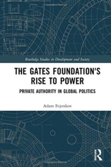 The Gates Foundation's Rise to Power : Private Authority in Global Politics, Hardback Book The Gates Foundation's Rise to Power : Private Authority in Global Politics, Hardback Book