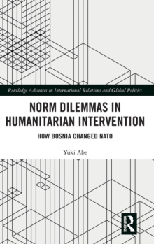 Norm Dilemmas in Humanitarian Intervention : How Bosnia Changed NATO, Hardback Book Norm Dilemmas in Humanitarian Intervention : How Bosnia Changed NATO, Hardback Book