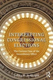 Interpreting Congressional Elections : The Curious Case of the Incumbency Effect, Paperback / softback Book Interpreting Congressional Elections : The Curious Case of the Incumbency Effect, Paperback / softback Book