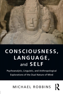 Consciousness, Language, and Self : Psychoanalytic, Linguistic, and Anthropological Explorations of the Dual Nature of Mind, Paperback / softback Book Consciousness, Language, and Self : Psychoanalytic, Linguistic, and Anthropological Explorations of the Dual Nature of Mind, Paperback / softback Book