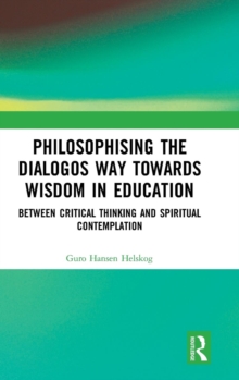 Philosophising the Dialogos Way towards Wisdom in Education : Between Critical Thinking and Spiritual Contemplation, Hardback Book Philosophising the Dialogos Way towards Wisdom in Education : Between Critical Thinking and Spiritual Contemplation, Hardback Book