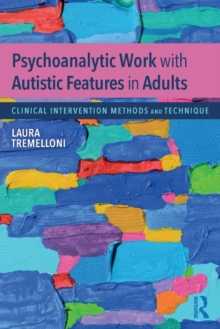Psychoanalytic Work with Autistic Features in Adults : Clinical Intervention Methods and Technique, Paperback / softback Book Psychoanalytic Work with Autistic Features in Adults : Clinical Intervention Methods and Technique, Paperback / softback Book