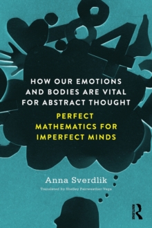 How Our Emotions and Bodies are Vital for Abstract Thought : Perfect Mathematics for Imperfect Minds, Paperback Book How Our Emotions and Bodies are Vital for Abstract Thought : Perfect Mathematics for Imperfect Minds, Paperback Book