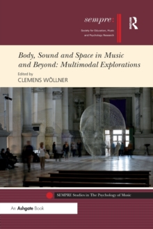 Body, Sound and Space in Music and Beyond: Multimodal Explorations, Paperback / softback Book Body, Sound and Space in Music and Beyond: Multimodal Explorations, Paperback / softback Book