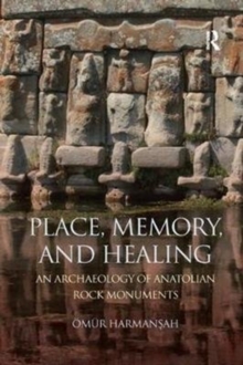 Place, Memory, and Healing : An Archaeology of Anatolian Rock Monuments, Paperback / softback Book Place, Memory, and Healing : An Archaeology of Anatolian Rock Monuments, Paperback / softback Book