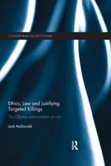 Ethics, Law and Justifying Targeted Killings : The Obama Administration at War, Paperback / softback Book Ethics, Law and Justifying Targeted Killings : The Obama Administration at War, Paperback / softback Book