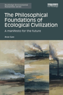 The Philosophical Foundations of Ecological Civilization : A manifesto for the future, Paperback / softback Book The Philosophical Foundations of Ecological Civilization : A manifesto for the future, Paperback / softback Book
