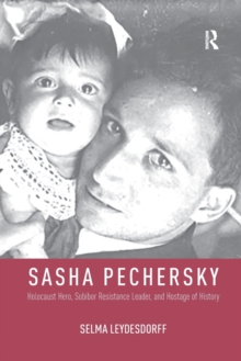 Sasha Pechersky : Holocaust Hero, Sobibor Resistance Leader, and Hostage of History