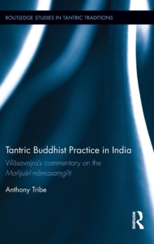 Tantric Buddhist Practice in India : Vilasavajra’s commentary on the Manjusri-namasamgiti