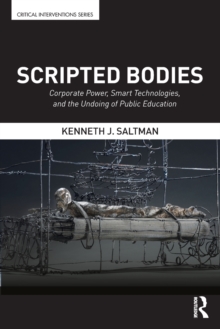Scripted Bodies : Corporate Power, Smart Technologies, and the Undoing of Public Education