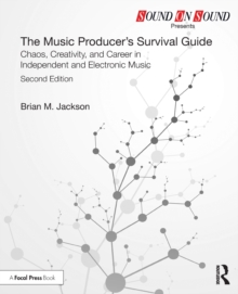 The Music Producer’s Survival Guide : Chaos, Creativity, and Career in Independent and Electronic Music