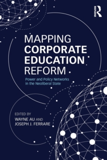 Mapping Corporate Education Reform : Power and Policy Networks in the Neoliberal State, Paperback / softback Book Mapping Corporate Education Reform : Power and Policy Networks in the Neoliberal State, Paperback / softback Book
