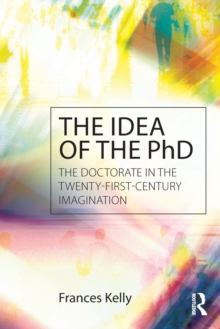 The Idea of the PhD : The doctorate in the twenty-first-century imagination, Paperback / softback Book The Idea of the PhD : The doctorate in the twenty-first-century imagination, Paperback / softback Book