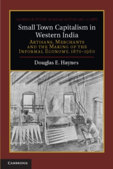 Small Town Capitalism in Western India : Artisans, Merchants, and the Making of the Informal Economy, 1870-1960