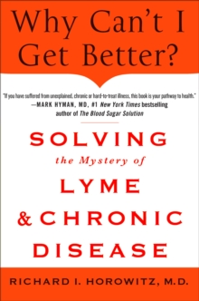 Why Can't I Get Better? : Solving the Mystery of Lyme and Chronic Disease, Hardback Book Why Can't I Get Better? : Solving the Mystery of Lyme and Chronic Disease, Hardback Book