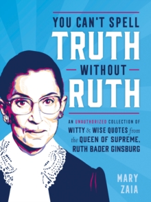 You Can't Spell Truth Without Ruth : An Unauthorized Collection of Witty & Wise Quotes from the Queen of Supreme, Ruth Bader Ginsburg, Hardback Book You Can't Spell Truth Without Ruth : An Unauthorized Collection of Witty & Wise Quotes from the Queen of Supreme, Ruth Bader Ginsburg, Hardback Book