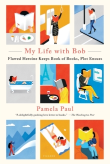 My Life with Bob : Flawed Heroine Keeps Book of Books, Plot Ensues, Paperback / softback Book My Life with Bob : Flawed Heroine Keeps Book of Books, Plot Ensues, Paperback / softback Book