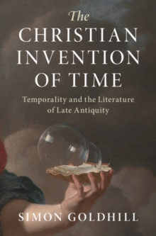 The Christian Invention of Time : Temporality and the Literature of Late Antiquity