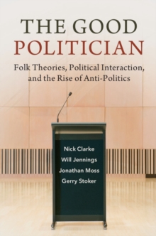The Good Politician : Folk Theories, Political Interaction, and the Rise of Anti-Politics, Hardback Book The Good Politician : Folk Theories, Political Interaction, and the Rise of Anti-Politics, Hardback Book