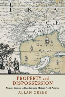 Property and Dispossession : Natives, Empires and Land in Early Modern North America