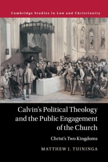 Calvin's Political Theology and the Public Engagement of the Church : Christ's Two Kingdoms