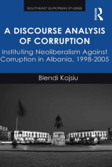A Discourse Analysis of Corruption : Instituting Neoliberalism Against Corruption in Albania, 1998-2005