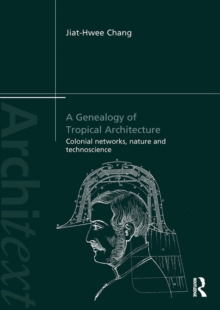 A Genealogy of Tropical Architecture : Colonial Networks, Nature and Technoscience