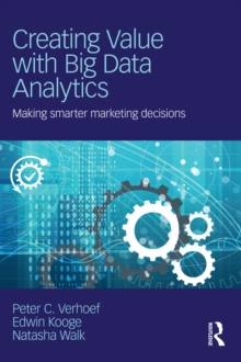 Creating Value with Big Data Analytics : Making Smarter Marketing Decisions